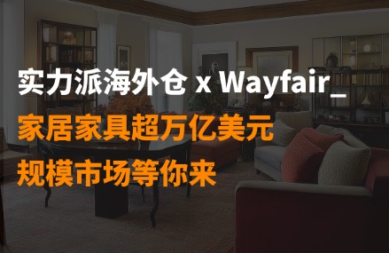 实力派海外仓 x Wayfair_家居家具超万亿美元规模市场等你来